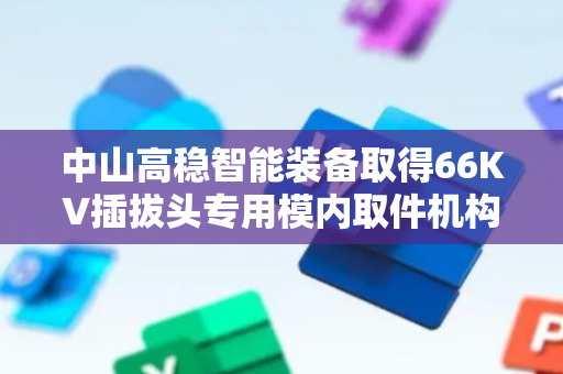 中山高稳智能装备取得66KV插拔头专用模内取件机构专利，提高生产效率