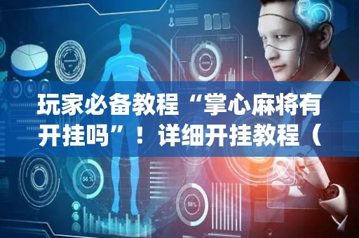玩家必备教程“掌心麻将有开挂吗”！详细开挂教程（确实真的有挂)-抖音