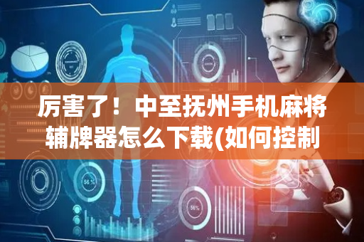 厉害了！中至抚州手机麻将辅牌器怎么下载(如何控制输赢)