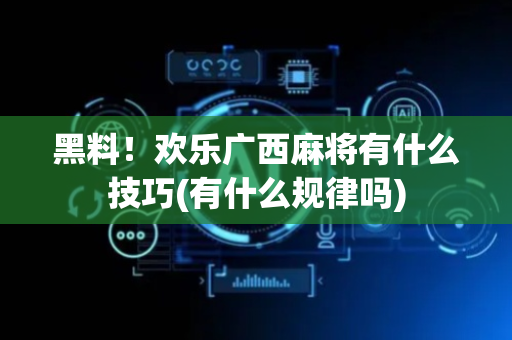 黑料！欢乐广西麻将有什么技巧(有什么规律吗)