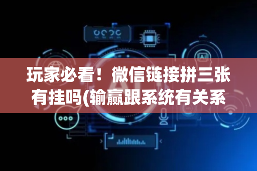 玩家必看！微信链接拼三张有挂吗(输赢跟系统有关系吗)