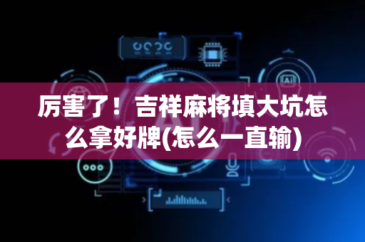 厉害了！吉祥麻将填大坑怎么拿好牌(怎么一直输)