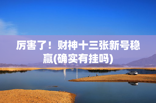厉害了！财神十三张新号稳赢(确实有挂吗)