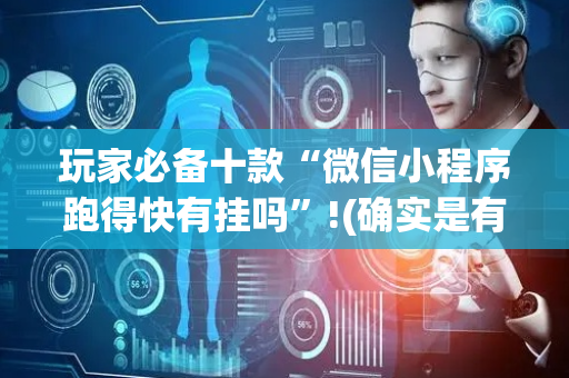 玩家必备十款“微信小程序跑得快有挂吗”!(确实是有挂)-抖音