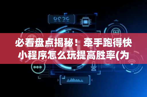 必看盘点揭秘！牵手跑得快小程序怎么玩提高胜率(为什么老是输)