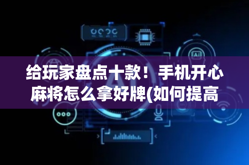给玩家盘点十款！手机开心麻将怎么拿好牌(如何提高胜率)