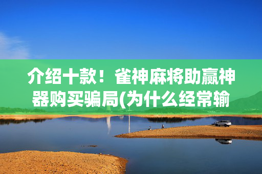 介绍十款！雀神麻将助赢神器购买骗局(为什么经常输)