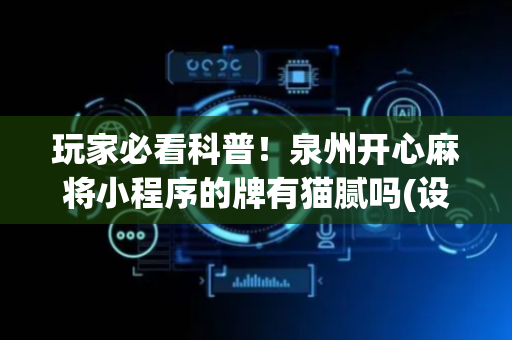 玩家必看科普！泉州开心麻将小程序的牌有猫腻吗(设置提高好牌几率)