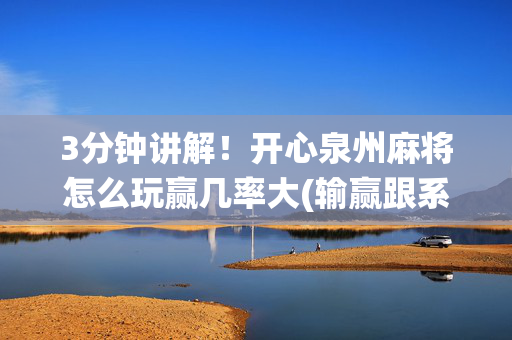 3分钟讲解！开心泉州麻将怎么玩赢几率大(输赢跟系统有关系吗)