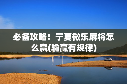 必备攻略！宁夏微乐麻将怎么赢(输赢有规律)
