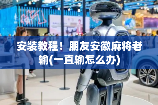 安装教程！朋友安徽麻将老输(一直输怎么办)