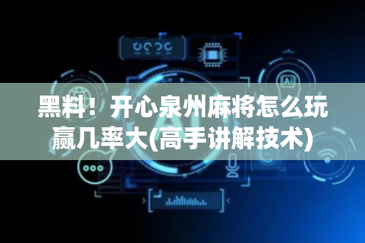 黑料！开心泉州麻将怎么玩赢几率大(高手讲解技术)