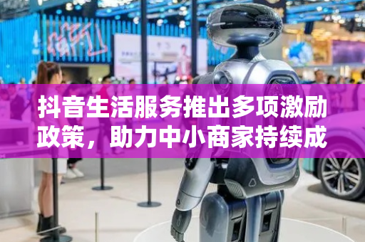 抖音生活服务推出多项激励政策，助力中小商家持续成长