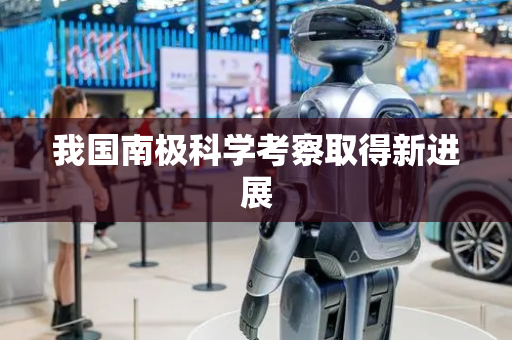 我国南极科学考察取得新进展