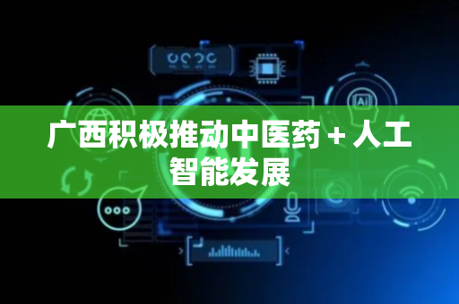 广西积极推动中医药＋人工智能发展