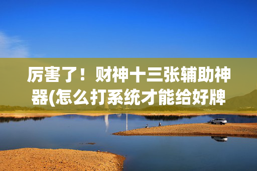 厉害了！财神十三张辅助神器(怎么打系统才能给好牌)