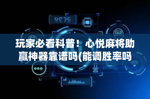玩家必看科普！心悦麻将助赢神器靠谱吗(能调胜率吗)