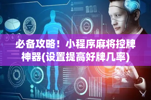 必备攻略！小程序麻将控牌神器(设置提高好牌几率)
