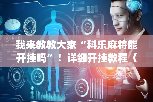 我来教教大家“科乐麻将能开挂吗”！详细开挂教程（确实真的有挂)-抖音