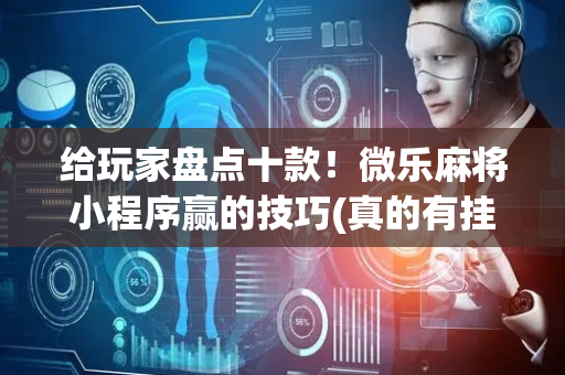 给玩家盘点十款！微乐麻将小程序赢的技巧(真的有挂确实有挂)