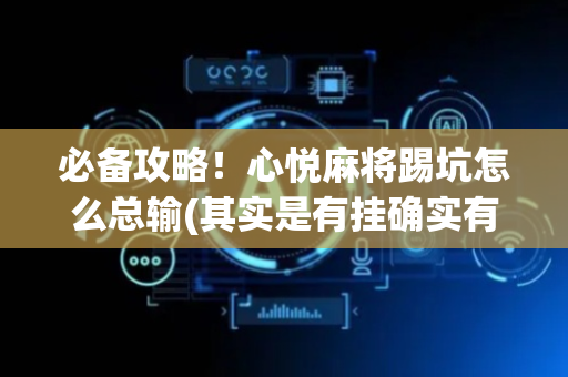 必备攻略！心悦麻将踢坑怎么总输(其实是有挂确实有挂)