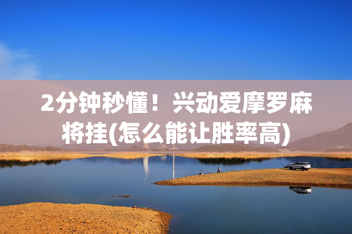 2分钟秒懂！兴动爱摩罗麻将挂(怎么能让胜率高)