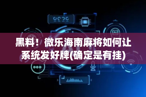 黑料！微乐海南麻将如何让系统发好牌(确定是有挂)