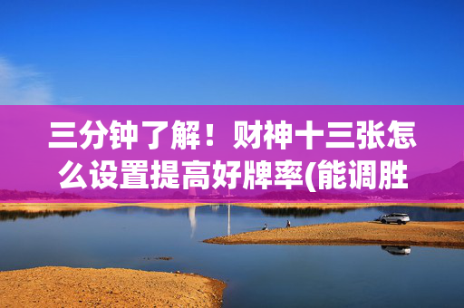 三分钟了解！财神十三张怎么设置提高好牌率(能调胜率吗)