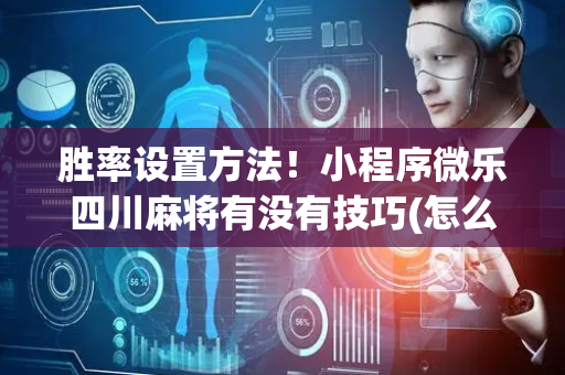 胜率设置方法！小程序微乐四川麻将有没有技巧(怎么可以赢)