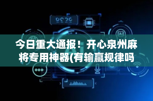 今日重大通报！开心泉州麻将专用神器(有输赢规律吗)