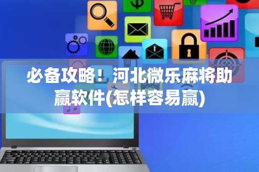 必备攻略！河北微乐麻将助赢软件(怎样容易赢)