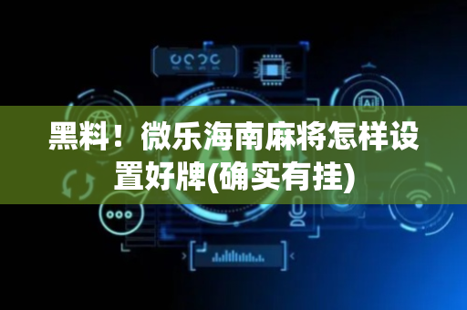 黑料！微乐海南麻将怎样设置好牌(确实有挂)