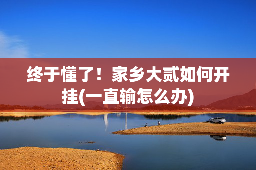 终于懂了！家乡大贰如何开挂(一直输怎么办)