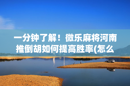 一分钟了解！微乐麻将河南推倒胡如何提高胜率(怎么提高好牌几率)