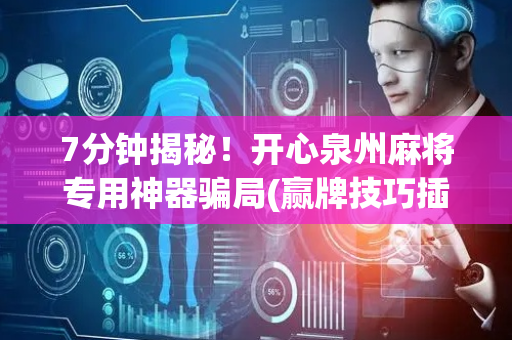 7分钟揭秘！开心泉州麻将专用神器骗局(赢牌技巧插件安装)