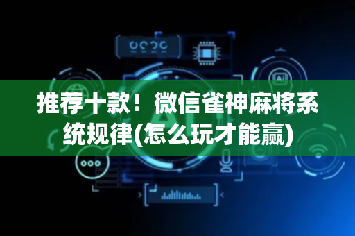 推荐十款！微信雀神麻将系统规律(怎么玩才能赢)