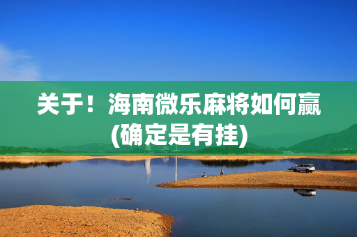 关于！海南微乐麻将如何赢(确定是有挂)