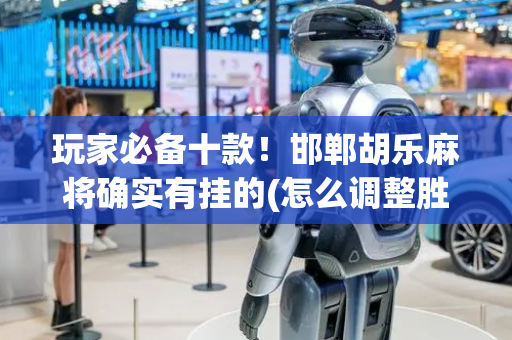 玩家必备十款！邯郸胡乐麻将确实有挂的(怎么调整胜率)