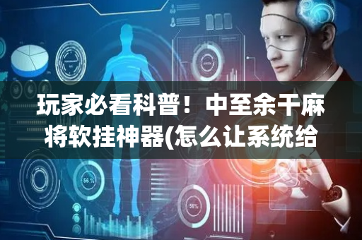 玩家必看科普！中至余干麻将软挂神器(怎么让系统给好牌)