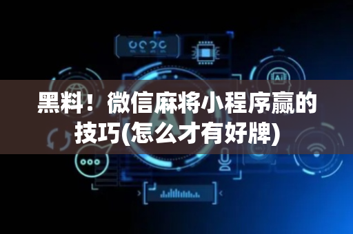 黑料！微信麻将小程序赢的技巧(怎么才有好牌)