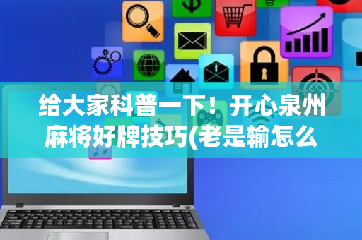 给大家科普一下！开心泉州麻将好牌技巧(老是输怎么办)