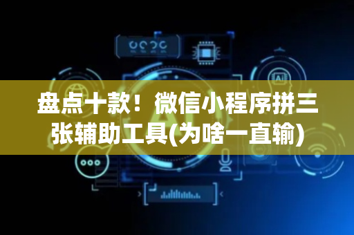 盘点十款！微信小程序拼三张辅助工具(为啥一直输)