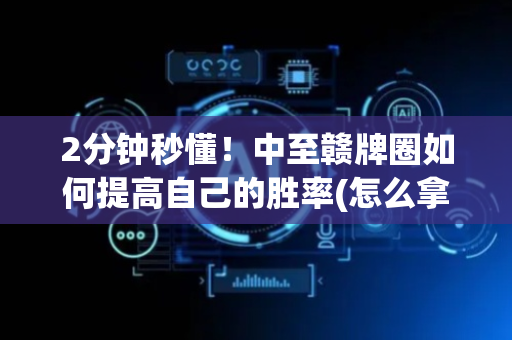 2分钟秒懂！中至赣牌圈如何提高自己的胜率(怎么拿好牌)