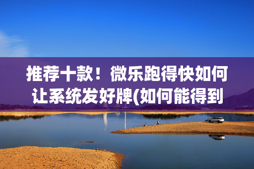 推荐十款！微乐跑得快如何让系统发好牌(如何能得到好牌)