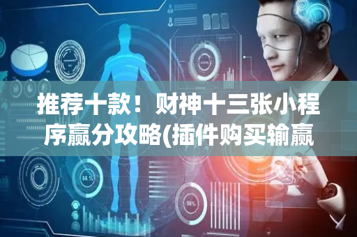 推荐十款！财神十三张小程序赢分攻略(插件购买输赢规律)