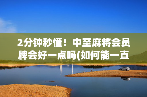 2分钟秒懂！中至麻将会员牌会好一点吗(如何能一直赢)