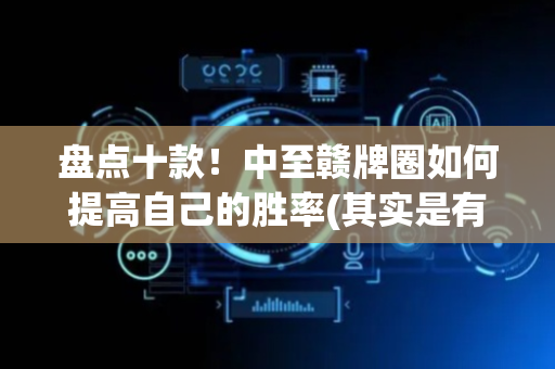 盘点十款！中至赣牌圈如何提高自己的胜率(其实是有挂确实有挂)