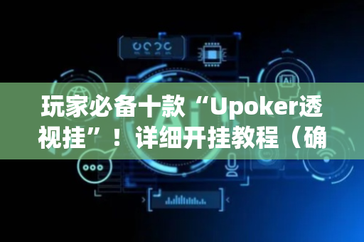 玩家必备十款“Upoker透视挂”！详细开挂教程（确实真的有挂)-抖音