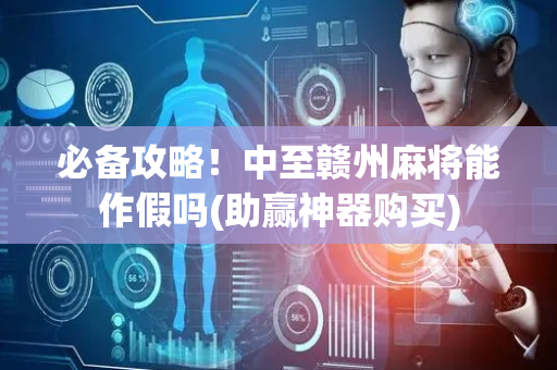 必备攻略！中至赣州麻将能作假吗(助赢神器购买)