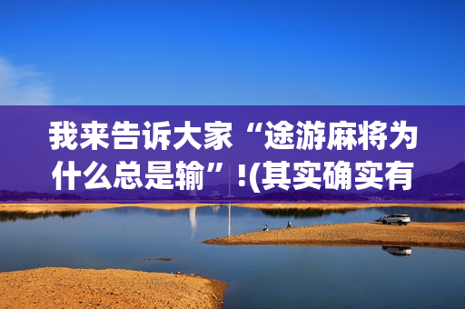 我来告诉大家“途游麻将为什么总是输”!(其实确实有挂)-抖音
